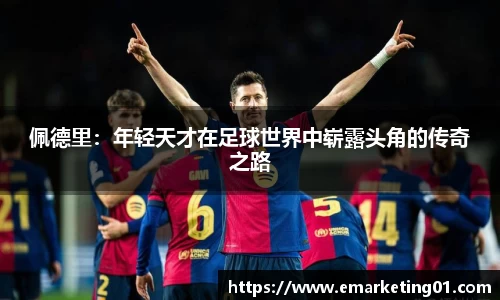 佩德里：年轻天才在足球世界中崭露头角的传奇之路