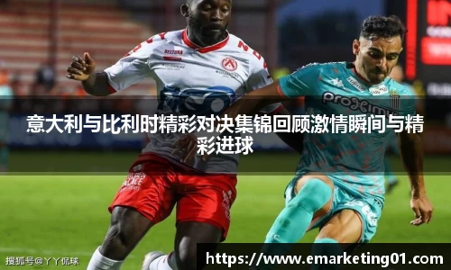 意大利与比利时精彩对决集锦回顾激情瞬间与精彩进球