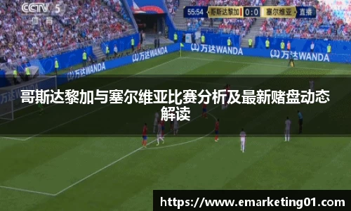 哥斯达黎加与塞尔维亚比赛分析及最新赌盘动态解读