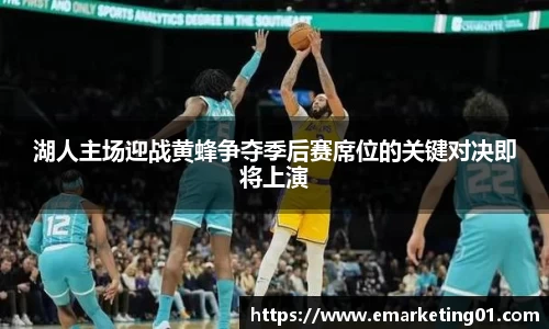 湖人主场迎战黄蜂争夺季后赛席位的关键对决即将上演