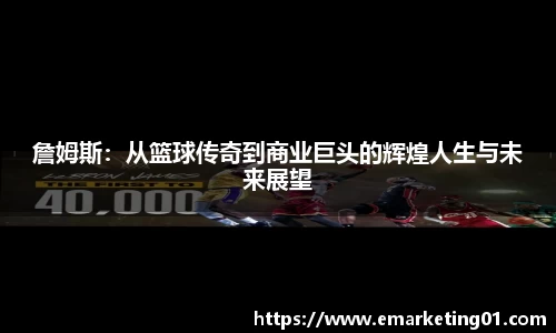 詹姆斯：从篮球传奇到商业巨头的辉煌人生与未来展望