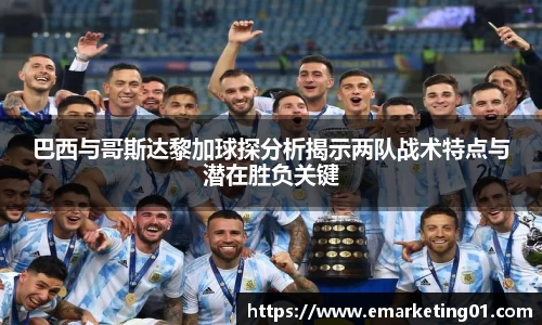 巴西与哥斯达黎加球探分析揭示两队战术特点与潜在胜负关键