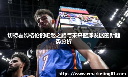 切特霍姆格伦的崛起之路与未来篮球发展的新趋势分析
