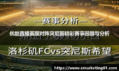 优酷直播英国对阵突尼斯精彩赛事回顾与分析