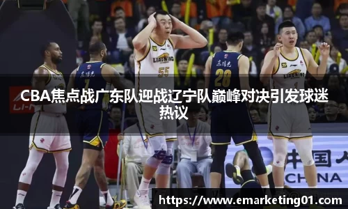 CBA焦点战广东队迎战辽宁队巅峰对决引发球迷热议