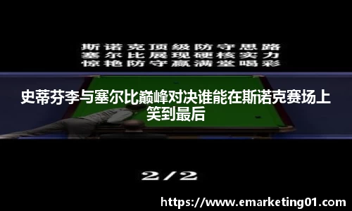 史蒂芬李与塞尔比巅峰对决谁能在斯诺克赛场上笑到最后