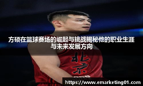 方硕在篮球赛场的崛起与挑战揭秘他的职业生涯与未来发展方向
