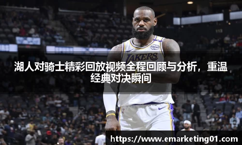 湖人对骑士精彩回放视频全程回顾与分析，重温经典对决瞬间