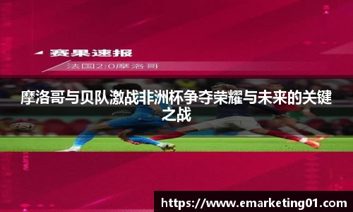 摩洛哥与贝队激战非洲杯争夺荣耀与未来的关键之战