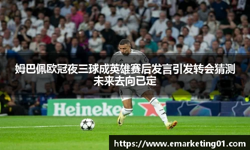 姆巴佩欧冠夜三球成英雄赛后发言引发转会猜测未来去向已定
