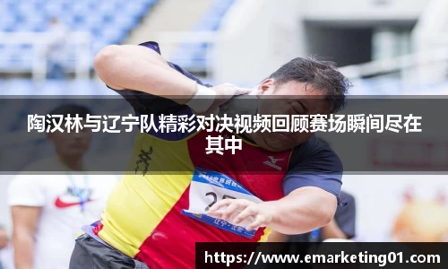 陶汉林与辽宁队精彩对决视频回顾赛场瞬间尽在其中
