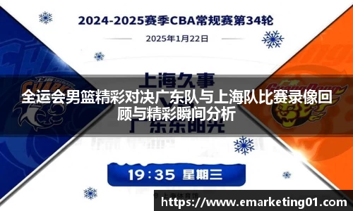 全运会男篮精彩对决广东队与上海队比赛录像回顾与精彩瞬间分析