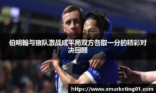 伯明翰与狼队激战成平局双方各取一分的精彩对决回顾