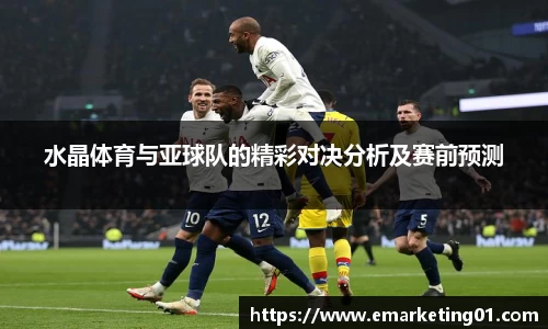 水晶体育与亚球队的精彩对决分析及赛前预测
