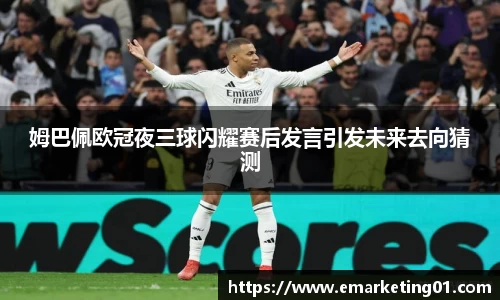 姆巴佩欧冠夜三球闪耀赛后发言引发未来去向猜测