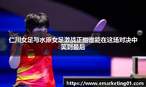 仁川女足与水原女足激战正酣谁能在这场对决中笑到最后