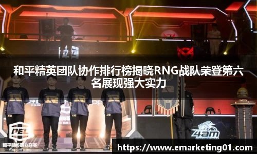 和平精英团队协作排行榜揭晓RNG战队荣登第六名展现强大实力
