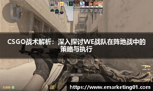 CSGO战术解析：深入探讨WE战队在阵地战中的策略与执行