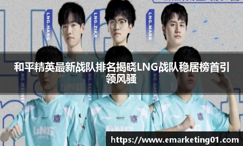 和平精英最新战队排名揭晓LNG战队稳居榜首引领风骚